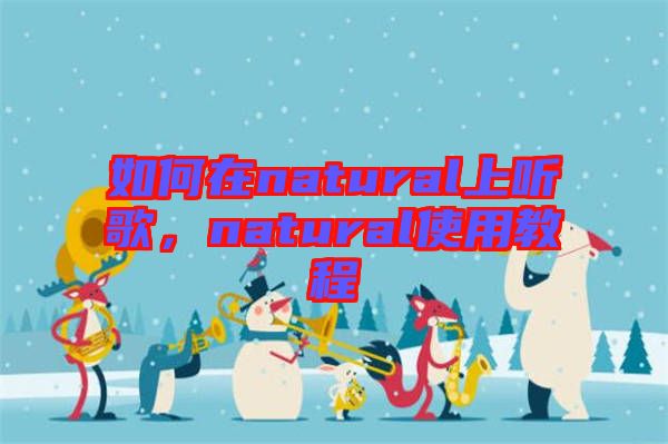 如何在natural上聽歌，natural使用教程