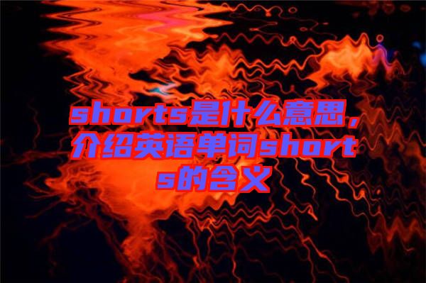 shorts是什么意思，介紹英語單詞shorts的含義