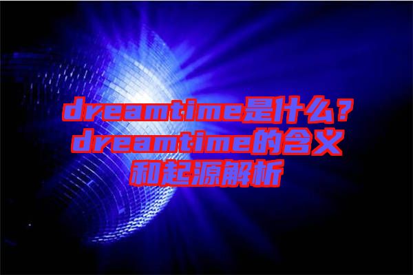 dreamtime是什么？dreamtime的含義和起源解析