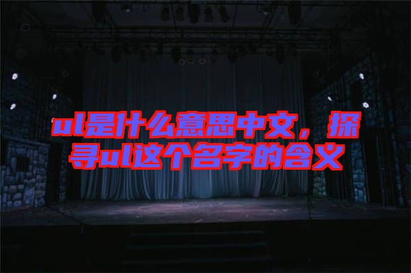 ul是什么意思中文，探尋ul這個(gè)名字的含義