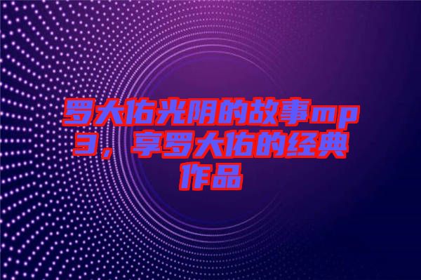 羅大佑光陰的故事mp3，享羅大佑的經典作品