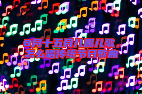8月十五月兒圓兒歌，怎么唱傳統節(jié)日歌曲