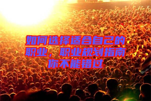 如何選擇適合自己的職業(yè)，職業(yè)規(guī)劃指南你不能錯(cuò)過(guò)