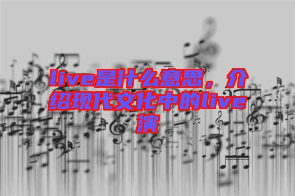 live是什么意思，介紹現(xiàn)代文化中的live演