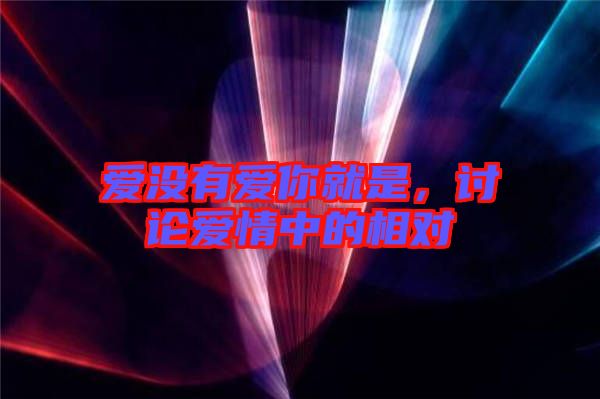 愛(ài)沒(méi)有愛(ài)你就是，討論愛(ài)情中的相對(duì)