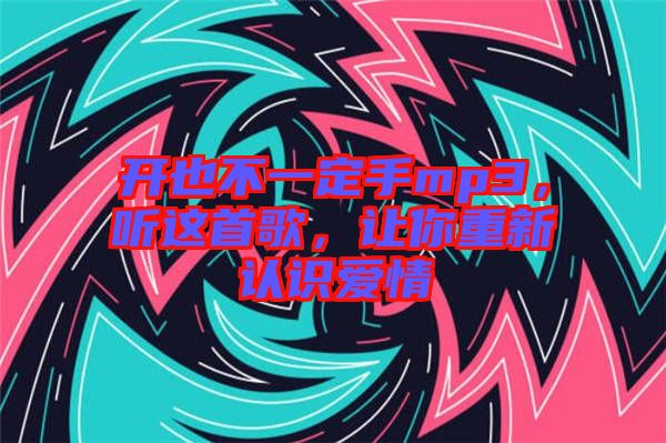 開也不一定手mp3，聽這首歌，讓你重新認(rèn)識(shí)愛情