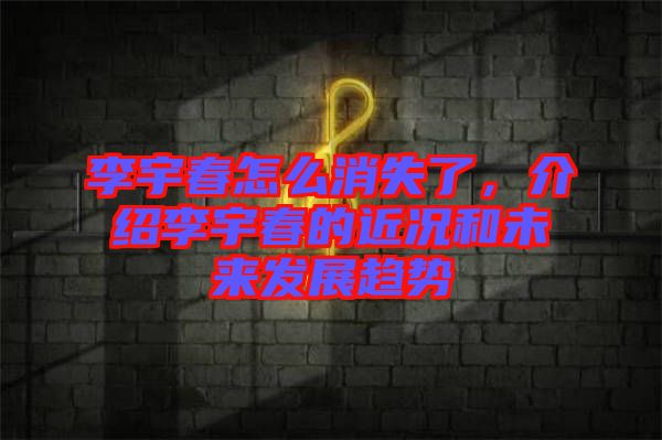 李宇春怎么消失了，介紹李宇春的近況和未來(lái)發(fā)展趨勢(shì)