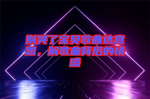 別哭了寶貝歌曲達意思，解歌曲背后的情感