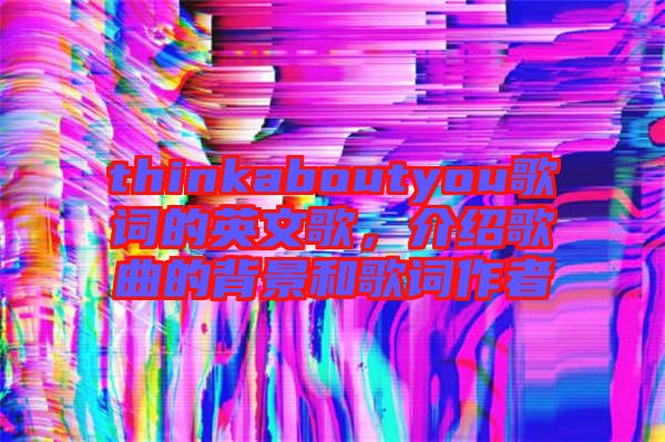 thinkaboutyou歌詞的英文歌，介紹歌曲的背景和歌詞作者