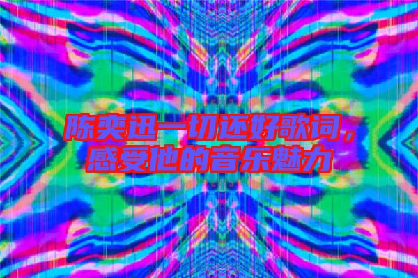 陳奕迅一切還好歌詞，感受他的音樂魅力