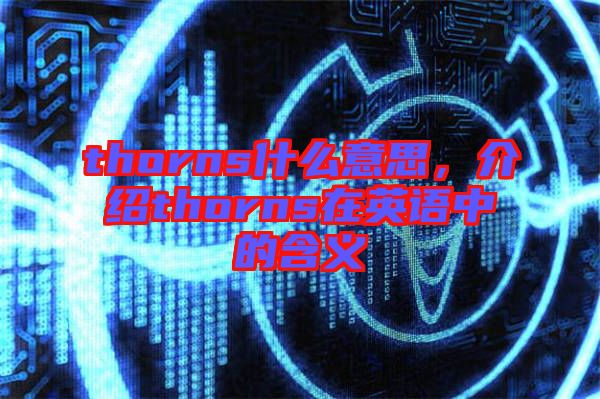 thorns什么意思，介紹thorns在英語(yǔ)中的含義