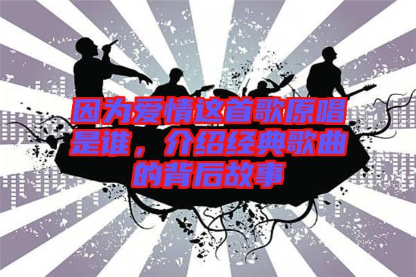 因?yàn)閻矍檫@首歌原唱是誰，介紹經(jīng)典歌曲的背后故事