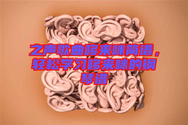 之聲歌曲哆來咪簡譜，輕松學(xué)習(xí)哆來咪的鋼琴譜