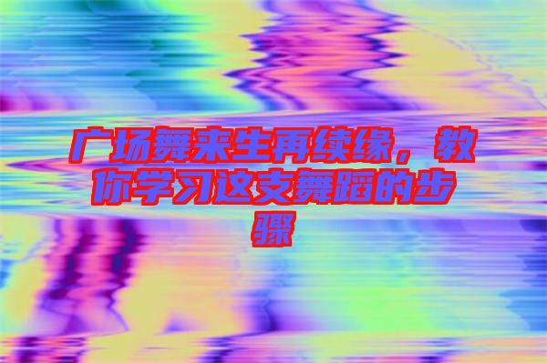 廣場舞來生再續(xù)緣，教你學(xué)習(xí)這支舞蹈的步驟