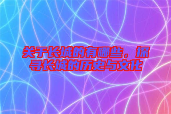關(guān)于長(zhǎng)城的有哪些，探尋長(zhǎng)城的歷史與文化