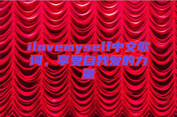 ilovemyself中文歌詞，享受自我愛(ài)的力量
