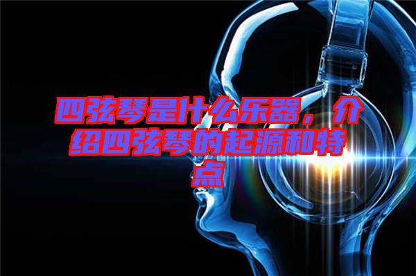 四弦琴是什么樂器，介紹四弦琴的起源和特點