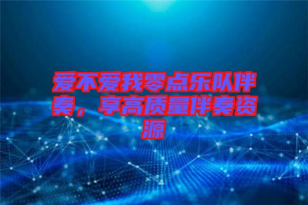 愛(ài)不愛(ài)我零點(diǎn)樂(lè)隊(duì)伴奏，享高質(zhì)量伴奏資源