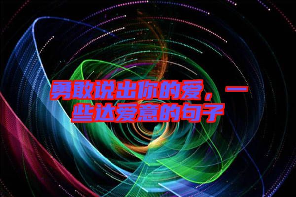 勇敢說出你的愛，一些達(dá)愛意的句子