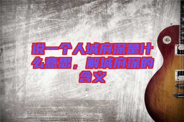說一個(gè)人城府深是什么意思，解城府深的含義