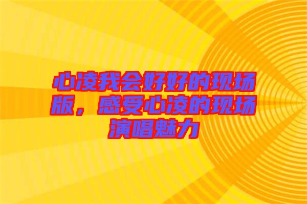 心凌我會好好的現場版，感受心凌的現場演唱魅力