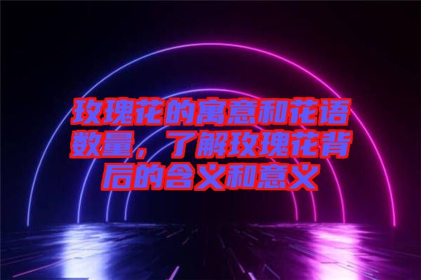 玫瑰花的寓意和花語(yǔ)數(shù)量，了解玫瑰花背后的含義和意義