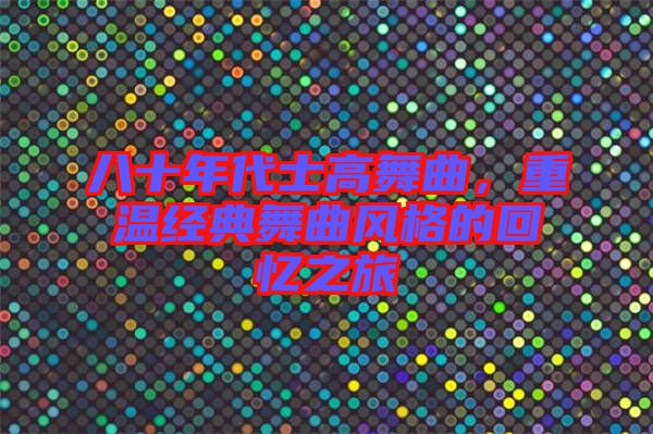 八十年代士高舞曲，重溫經(jīng)典舞曲風(fēng)格的回憶之旅