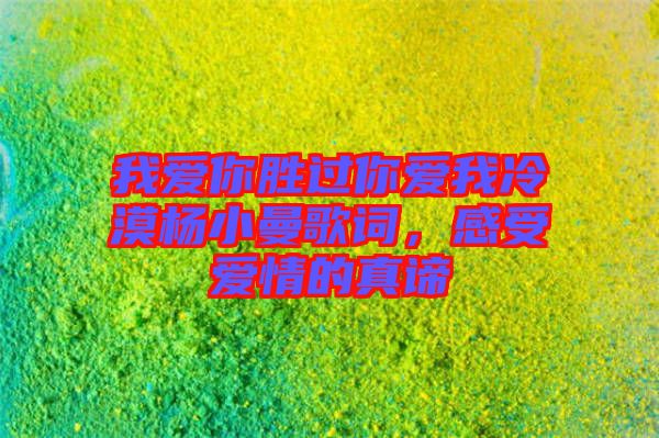 我愛你勝過你愛我冷漠楊小曼歌詞，感受愛情的真諦