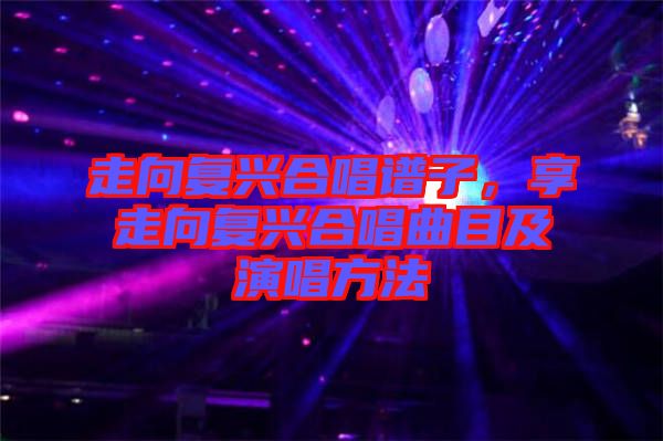 走向復(fù)興合唱譜子，享走向復(fù)興合唱曲目及演唱方法