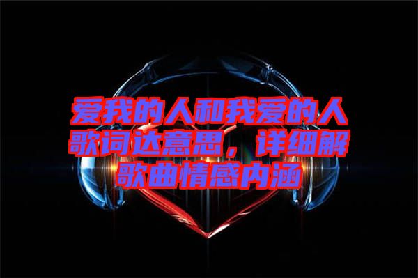愛我的人和我愛的人歌詞達意思，詳細解歌曲情感內(nèi)涵