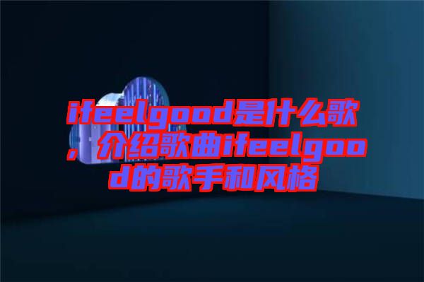 ifeelgood是什么歌，介紹歌曲ifeelgood的歌手和風(fēng)格
