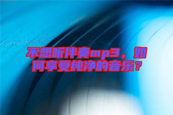 不想聽(tīng)伴奏mp3，如何享受純凈的音樂(lè)？