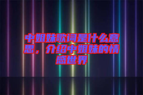 中姐妹歌詞是什么意思，介紹中姐妹的情感世界