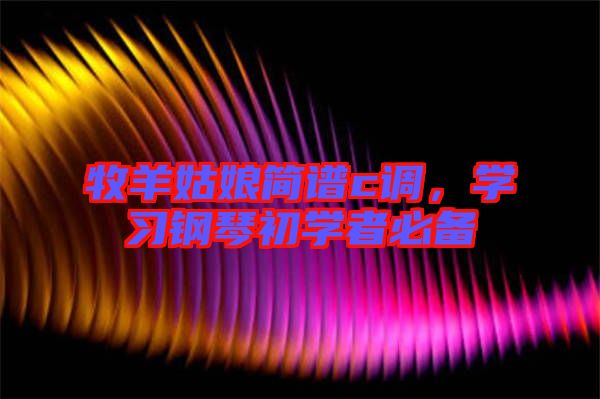 牧羊姑娘簡譜c調(diào)，學(xué)習(xí)鋼琴初學(xué)者必備