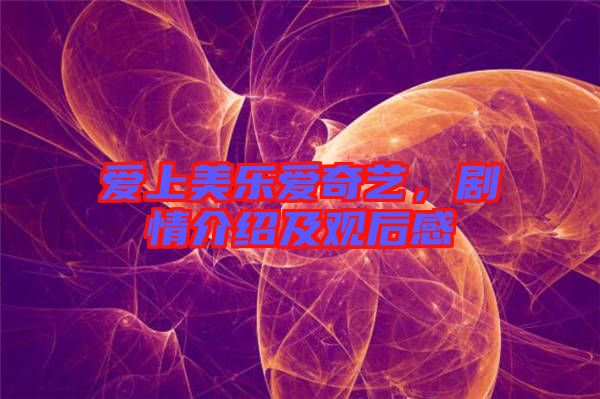 愛上美樂愛奇藝，劇情介紹及觀后感