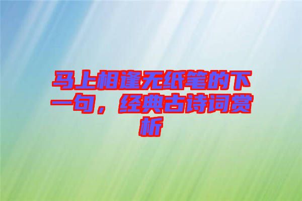 馬上相逢無紙筆的下一句，經(jīng)典古詩詞賞析