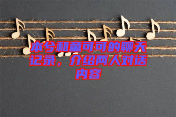 本兮和童可可的聊天記錄，介紹兩人對話內(nèi)容