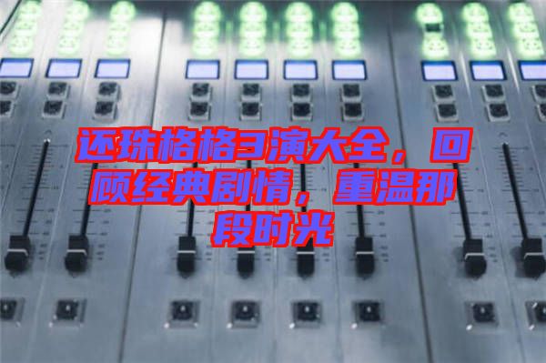 還珠格格3演大全，回顧經(jīng)典劇情，重溫那段時(shí)光