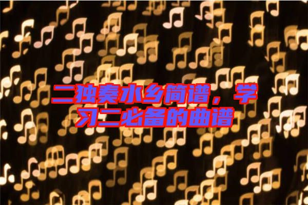 二獨(dú)奏水鄉(xiāng)簡譜，學(xué)習(xí)二必備的曲譜