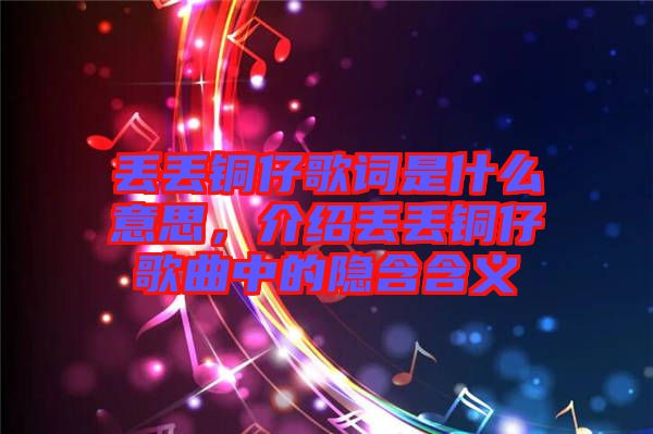 丟丟銅仔歌詞是什么意思，介紹丟丟銅仔歌曲中的隱含含義