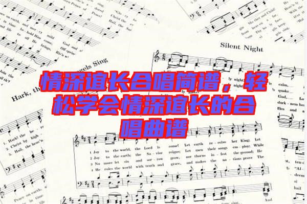 情深誼長(zhǎng)合唱簡(jiǎn)譜，輕松學(xué)會(huì)情深誼長(zhǎng)的合唱曲譜