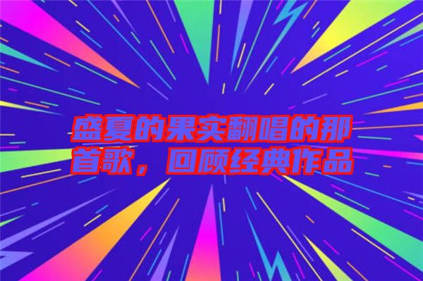 盛夏的果實翻唱的那首歌，回顧經(jīng)典作品
