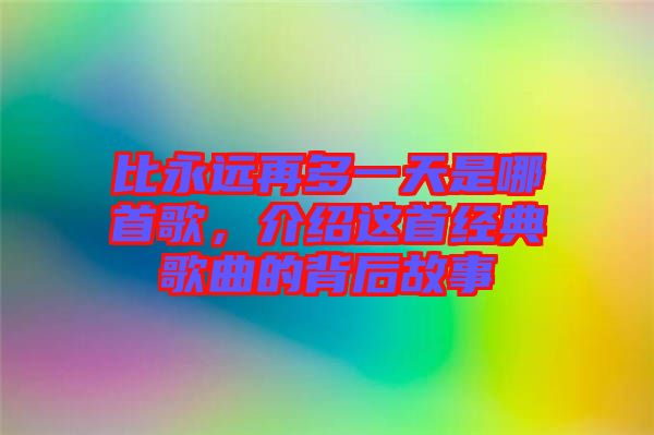 比永遠(yuǎn)再多一天是哪首歌，介紹這首經(jīng)典歌曲的背后故事