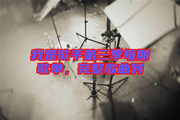我是歌手第三季每期歌單，完整歌曲列