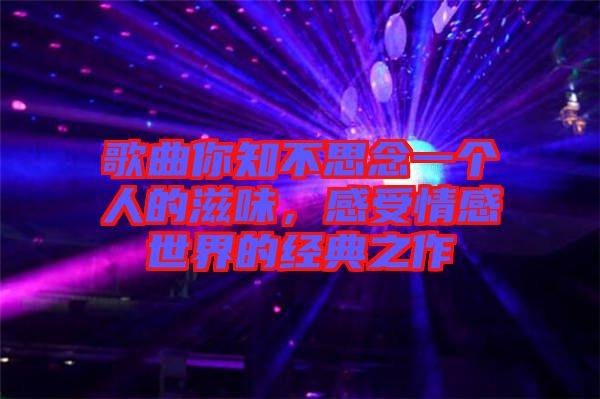 歌曲你知不思念一個(gè)人的滋味，感受情感世界的經(jīng)典之作