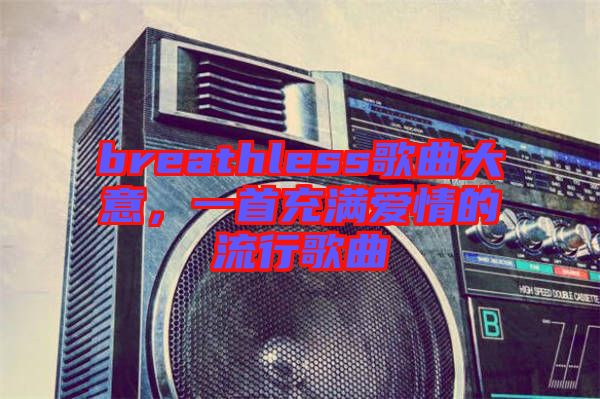 breathless歌曲大意，一首充滿愛情的流行歌曲