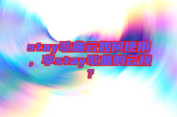 stay歌曲云如何使用，享stay歌曲的云接？