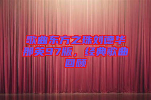 歌曲東方之珠劉德華那英97版，經(jīng)典歌曲回顧