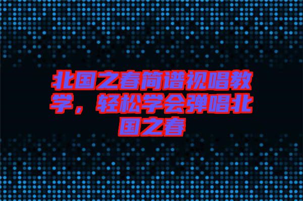 北國之春簡譜視唱教學(xué)，輕松學(xué)會(huì)彈唱北國之春