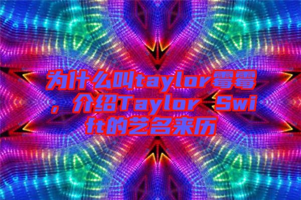 為什么叫taylor霉霉，介紹Taylor Swift的藝名來歷